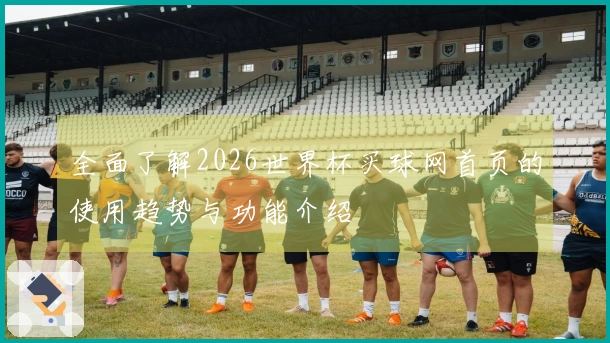 全面了解2026世界杯买球网首页的使用趋势与功能介绍