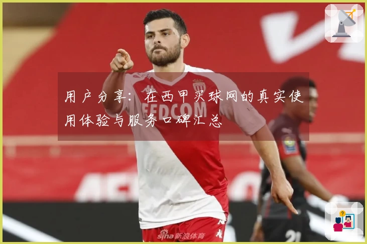 用户分享：在西甲买球网的真实使用体验与服务口碑汇总