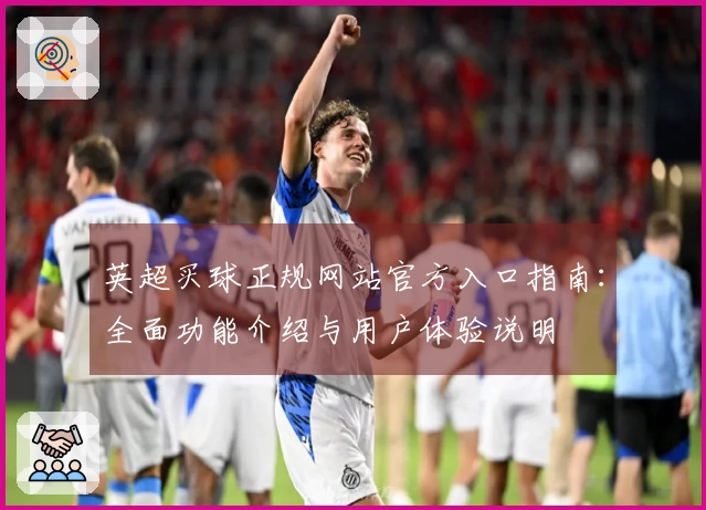 英超买球正规网站官方入口指南：全面功能介绍与用户体验说明