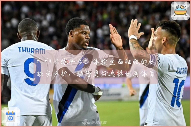 FIFA买球平台：体验全面细致的优缺点分析，助您更好选择优质体育直播入口